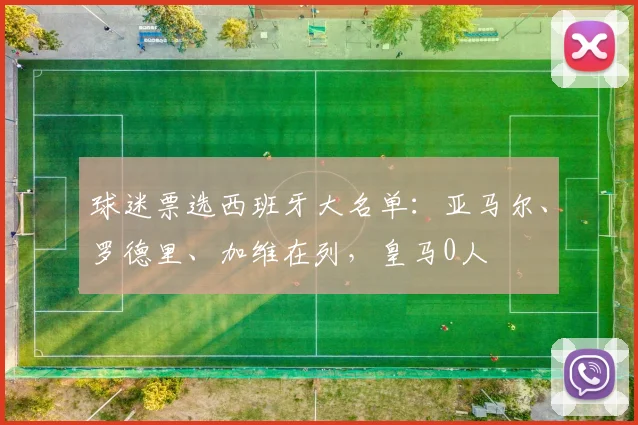球迷票选西班牙大名单：亚马尔、罗德里、加维在列，皇马0人