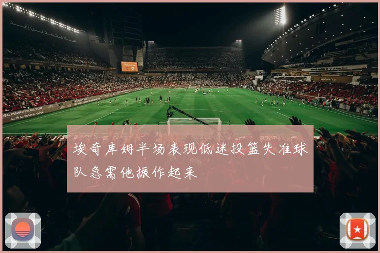 埃奇库姆半场表现低迷投篮失准球队急需他振作起来