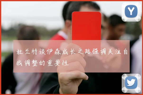 杜兰特谈伊森成长之路强调关注自我调整的重要性