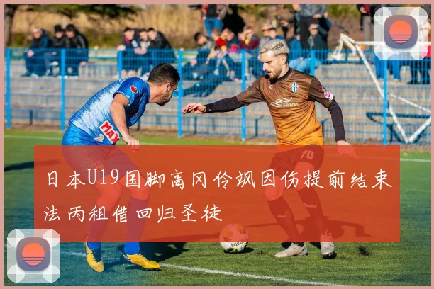 日本U19国脚高冈伶飒因伤提前结束法丙租借回归圣徒