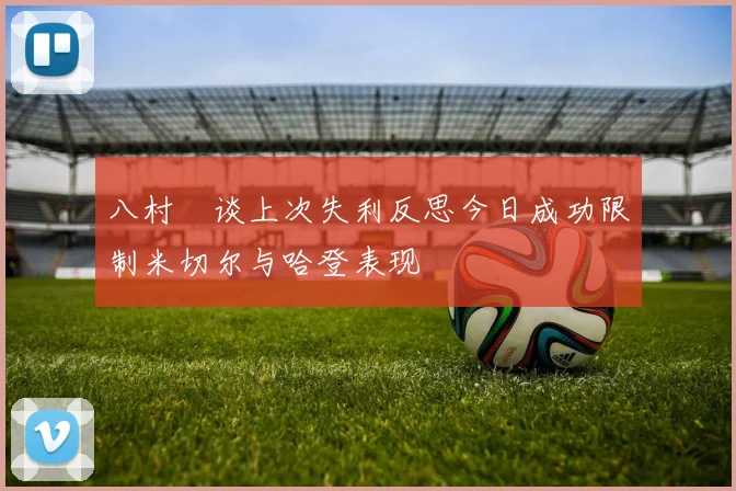 八村塁谈上次失利反思今日成功限制米切尔与哈登表现