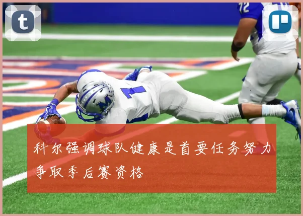 科尔强调球队健康是首要任务努力争取季后赛资格