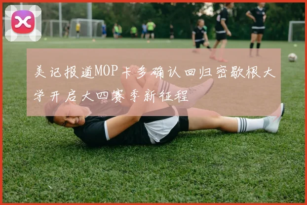 美记报道MOP卡多确认回归密歇根大学开启大四赛季新征程